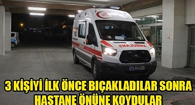 3 KİŞİYİ İLK ÖNCE BIÇAKLADILAR SONRA HASTANE ÖNÜNE KOYDULAR