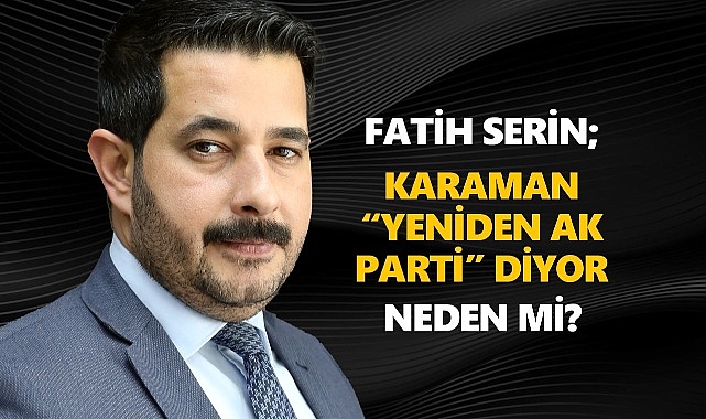 AK Parti Karaman Belediye Başkan aday adayı Fatih Serin: Karaman Yeniden AK Parti Diyor
