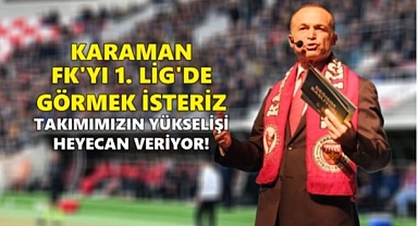 AKGÜN: KARAMAN FK'YI 1. LİG'DE GÖRMEK İSTERİZ: TAKIMIMIZIN YÜKSELİŞİ HEYECAN VERİYOR!