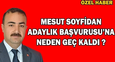 MESUT SOYFİDAN ADAYLIK BAŞVURUSU'NA NEDEN GEÇ KALDI?