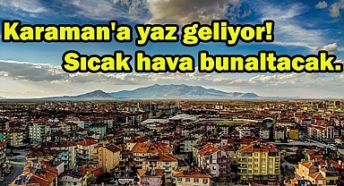 Karaman'a yaz geliyor! Bu tarihte sıcaktan bunalacaksınız