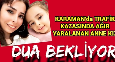 Karaman'da trafik kazası geçiren anne ve 5 yaşınki kızı yoğun bakımda