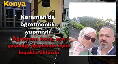 Konya'da öğretmen koca, ayrı yaşadığı Meslektaşı eşini bıçakla öldürdü