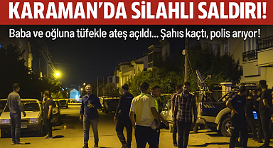 Karaman’da Silahlı Saldırı: Baba ve Oğul Yaralandı!
