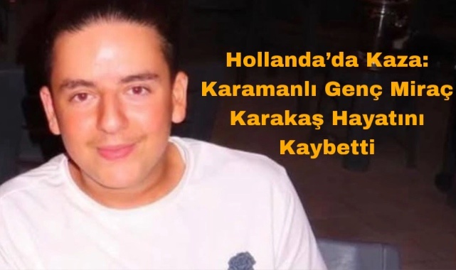 Hollanda'da Kaza: Karamanlı Genç Miraç Karakaş Hayatını Kaybetti