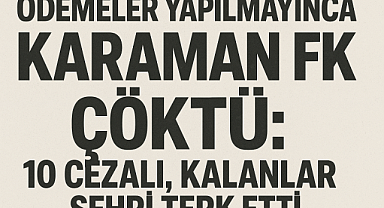Ödemeler Yapılmayınca Karaman FK Çöktü: 10 Cezalı, Kalanlar Şehri Terk Etti