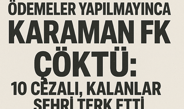 Ödemeler Yapılmayınca Karaman FK Çöktü: 10 Cezalı, Kalanlar Şehri Terk Etti
