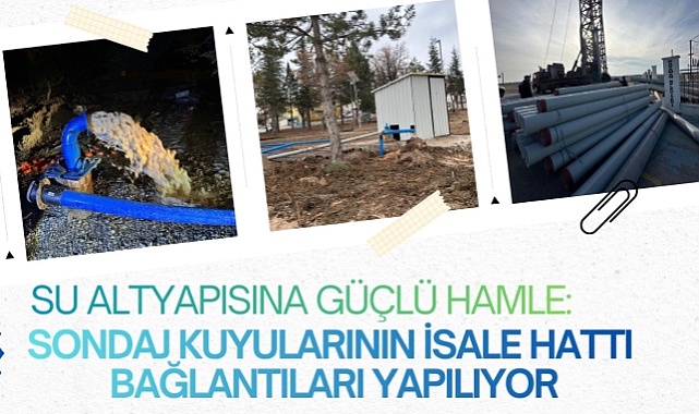 SU ALTYAPISINA GÜÇLÜ HAMLE: SONDAJ KUYULARININ İSALE HATTI BAĞLANTILARI YAPILIYOR