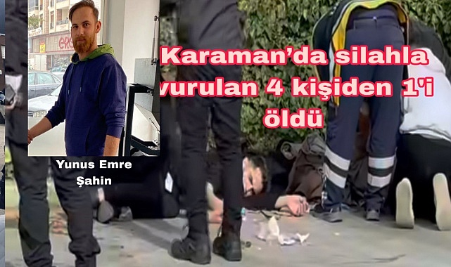 KARAMAN'DA SİLAHLI SALDIRI: 1 ÖLÜ, 3 AĞIR YARALI