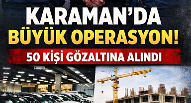 KARAMAN'DA GENİŞ ÇAPLI OPERASYON: 50 KİŞİ GÖZALTINDA 