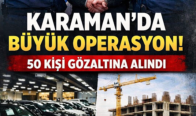 KARAMAN'DA GENİŞ ÇAPLI OPERASYON: 50 KİŞİ GÖZALTINDA 