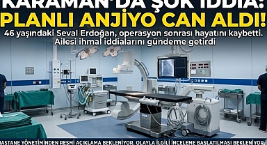46 Yaşındaki Genç Kadın ayakta girdiği Anjiyo Ameliyatında Hayatını Kaybetti