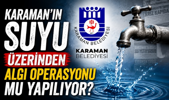 KARAMAN’IN SUYU ÜZERİNDEN ALGI OPERASYONU MU YAPILIYOR?
