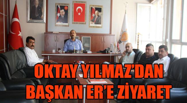 OKTAY YILMAZ'DAN BAŞKAN ER'E ZİYARET