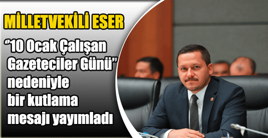Milletvekili Av. Selman Oğuzhan Eser ''10 Ocak Çalışan Gazeteciler Günü'' Kutlama Mesajı