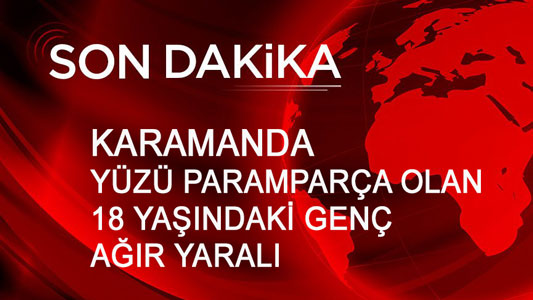 Karaman'da Ağır Yüzü paramparça olan genç Konya ya sevk edildi