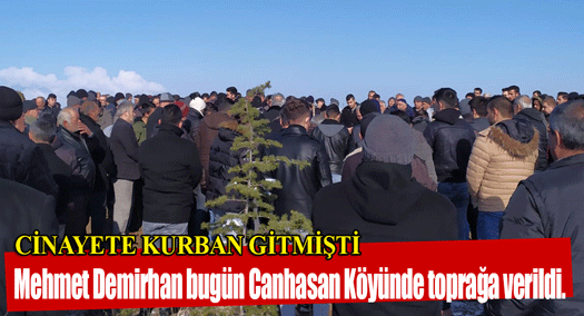 CİNAYETE KURBAN GİDEN MEHMET DEMİRHAN TOPRAĞA VERİLDİ