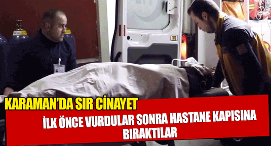 KARAMANDA CİNAYET ! İLK ÖNCE VURDULAR SONRA HASTANE KAPISINA BIRAKTILAR