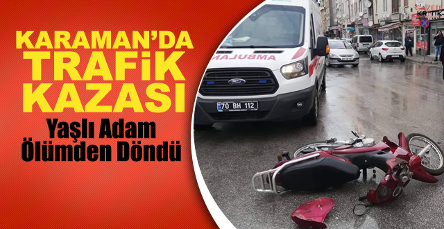 KARAMANDA TRAFİK KAZASI : MOTOSİKLETLİ YAŞLI ADAM YARALANDI