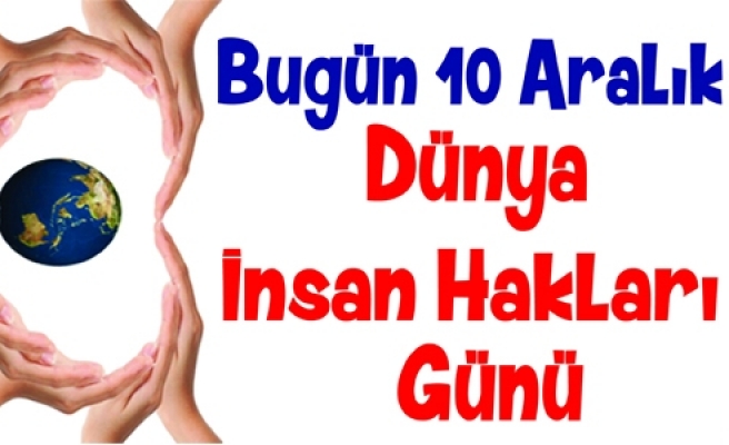 Bugün 10 Aralık Dünya İnsan Hakları Günü