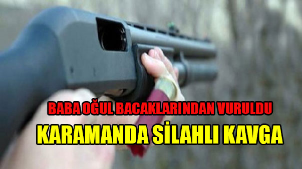KARAMAN DA BABA OĞUL SİLAHLA BACAKLARINDAN VURULDU
