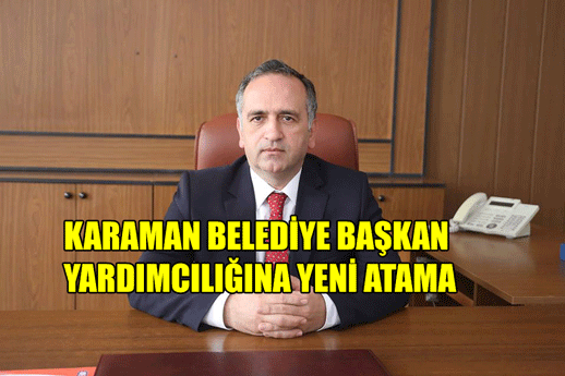 KARAMAN BELEDİYE BAŞKAN YARDIMCILIĞINA YENİ ATAMA