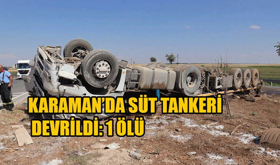Karaman'da süt yüklü tanker devrildi: 1 ölü