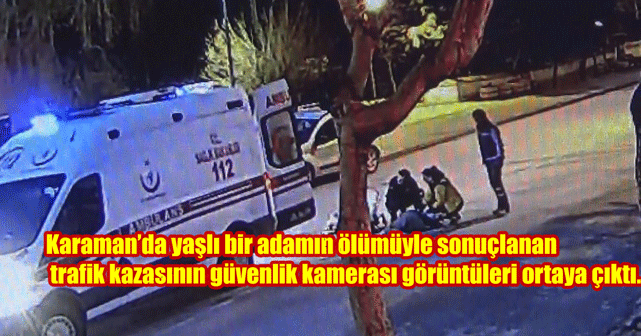 Karaman'da yaşlı bir adamın ölümüyle sonuçlanan trafik kazasının güvenlik kamerası görüntüleri ortaya çıktı.
