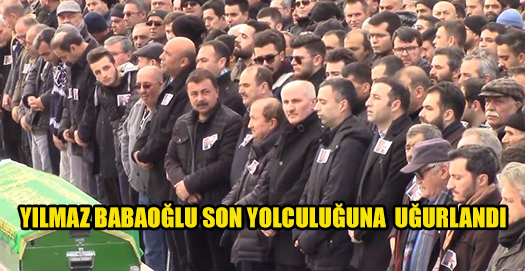 HAYIRSEVER İŞADAMI YILMAZ BABAOĞLU SON YOLCULUĞUNA UĞURLANDI